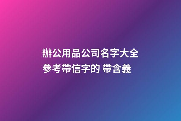 辦公用品公司名字大全參考帶信字的 帶含義-第1張-公司起名-玄機派